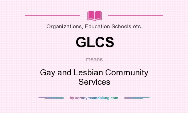 What does GLCS mean? It stands for Gay and Lesbian Community Services