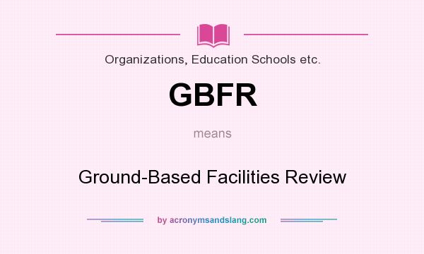 What does GBFR mean? It stands for Ground-Based Facilities Review