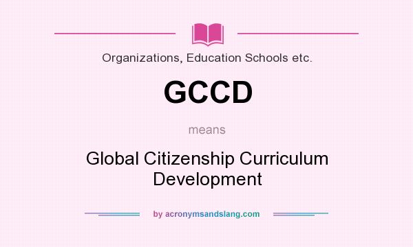 What does GCCD mean? It stands for Global Citizenship Curriculum Development
