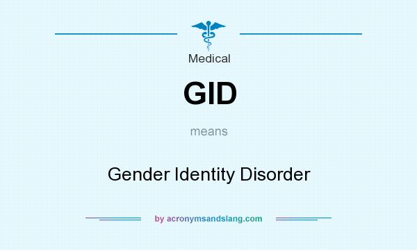 What does GID mean? It stands for Gender Identity Disorder