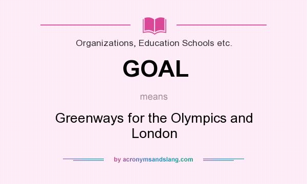 What does GOAL mean? It stands for Greenways for the Olympics and London