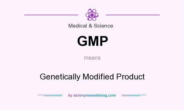 What does GMP mean? It stands for Genetically Modified Product