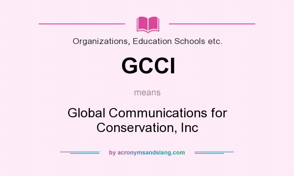 What does GCCI mean? It stands for Global Communications for Conservation, Inc