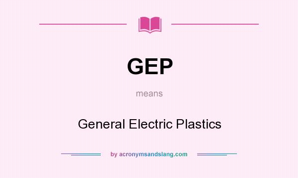 What does GEP mean? It stands for General Electric Plastics