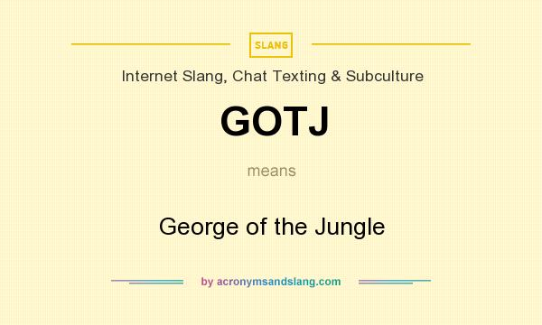 What does GOTJ mean? It stands for George of the Jungle