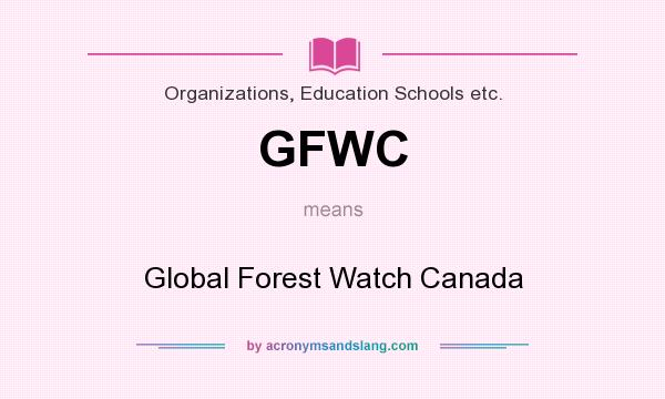 What does GFWC mean? It stands for Global Forest Watch Canada