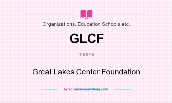 What does GLCF mean? It stands for Great Lakes Center Foundation