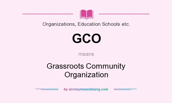 What does GCO mean? It stands for Grassroots Community Organization