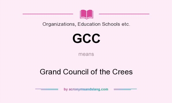 What does GCC mean? It stands for Grand Council of the Crees