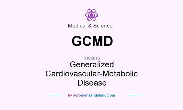 What does GCMD mean? It stands for Generalized Cardiovascular-Metabolic Disease