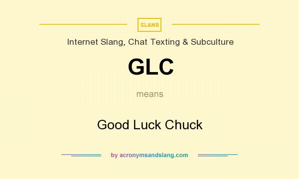 What does GLC mean? It stands for Good Luck Chuck