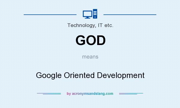 What does GOD mean? It stands for Google Oriented Development
