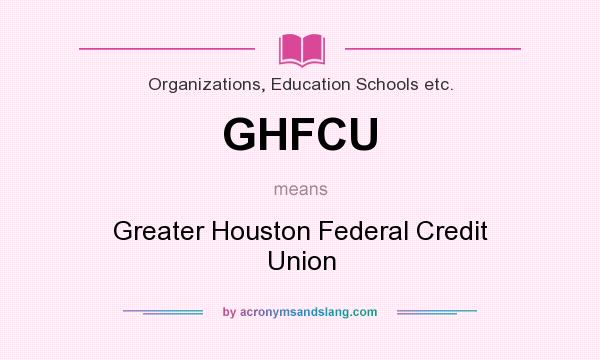 What does GHFCU mean? It stands for Greater Houston Federal Credit Union