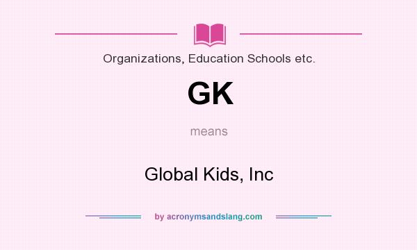 What does GK mean? It stands for Global Kids, Inc