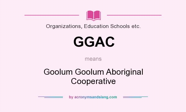 What does GGAC mean? It stands for Goolum Goolum Aboriginal Cooperative