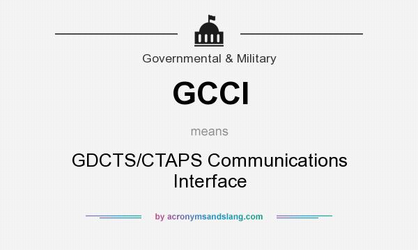 What does GCCI mean? It stands for GDCTS/CTAPS Communications Interface