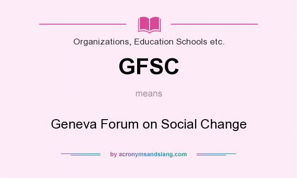 What does GFSC mean? It stands for Geneva Forum on Social Change