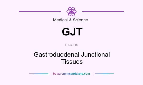 What does GJT mean? It stands for Gastroduodenal Junctional Tissues