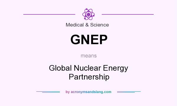 What does GNEP mean? It stands for Global Nuclear Energy Partnership