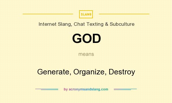 What does GOD mean? It stands for Generate, Organize, Destroy