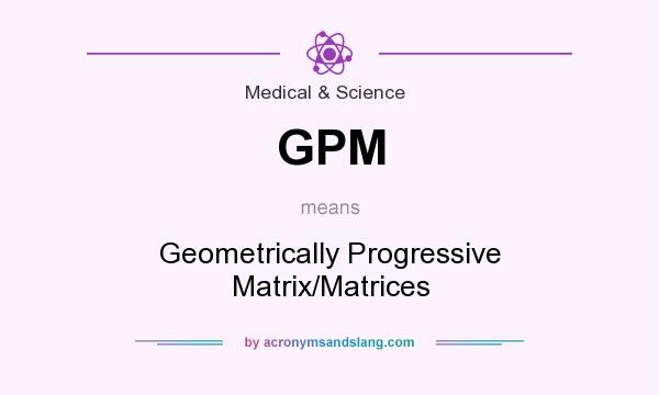 What does GPM mean? It stands for Geometrically Progressive Matrix/Matrices