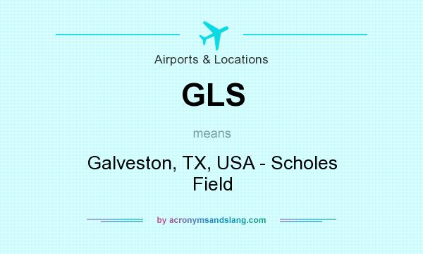 What does GLS mean? It stands for Galveston, TX, USA - Scholes Field