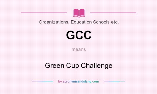 What does GCC mean? It stands for Green Cup Challenge