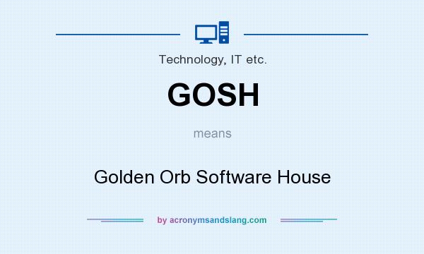 What does GOSH mean? It stands for Golden Orb Software House