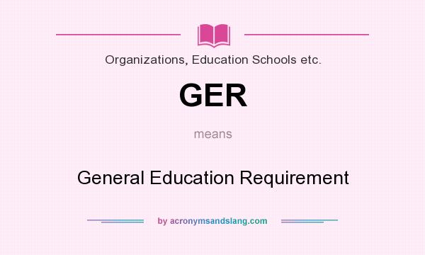 What does GER mean? It stands for General Education Requirement