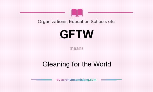 What does GFTW mean? It stands for Gleaning for the World