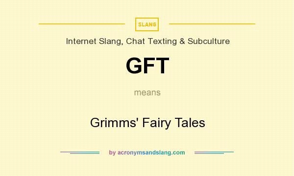 What does GFT mean? It stands for Grimms` Fairy Tales
