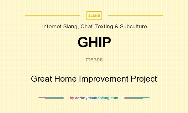 What does GHIP mean? It stands for Great Home Improvement Project