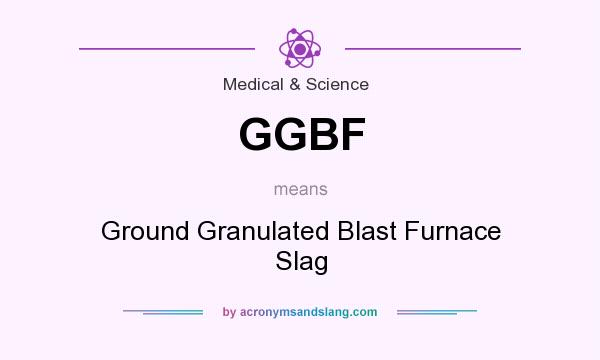 What does GGBF mean? It stands for Ground Granulated Blast Furnace Slag