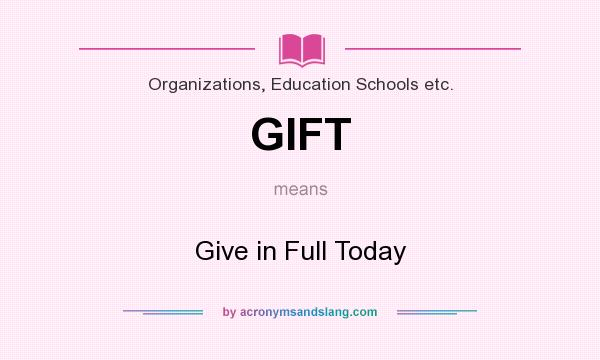 What does GIFT mean? It stands for Give in Full Today
