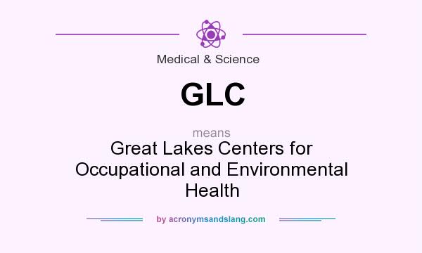 What does GLC mean? It stands for Great Lakes Centers for Occupational and Environmental Health