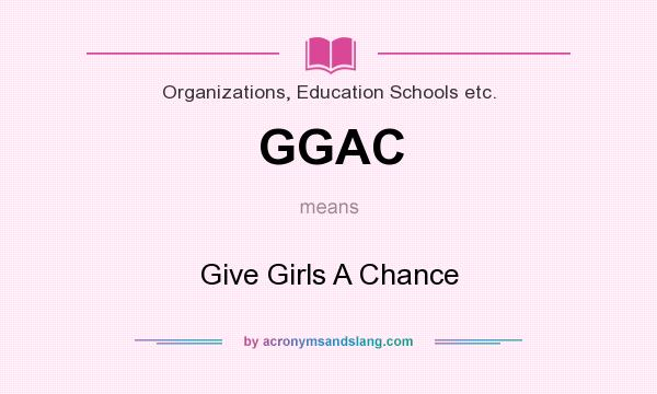 What does GGAC mean? It stands for Give Girls A Chance