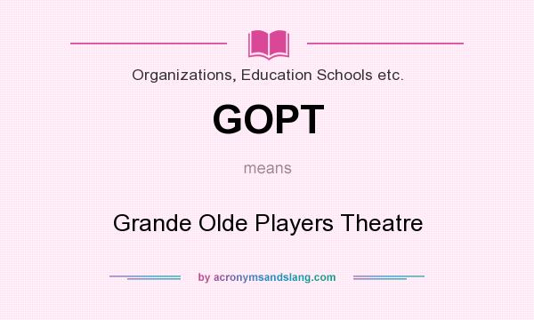 What does GOPT mean? It stands for Grande Olde Players Theatre