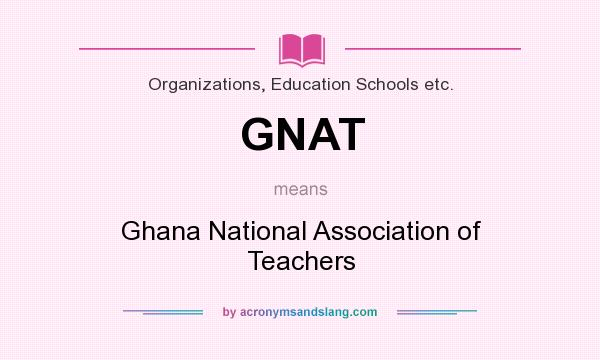 What does GNAT mean? It stands for Ghana National Association of Teachers