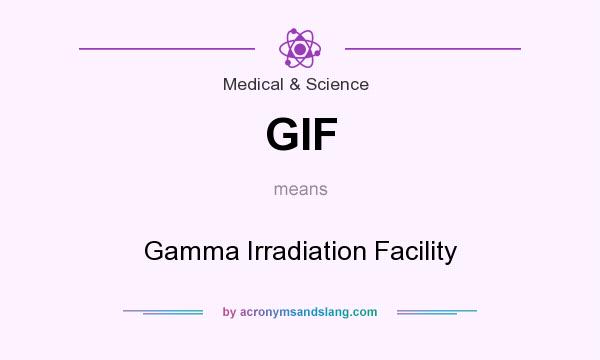 What does GIF mean? It stands for Gamma Irradiation Facility
