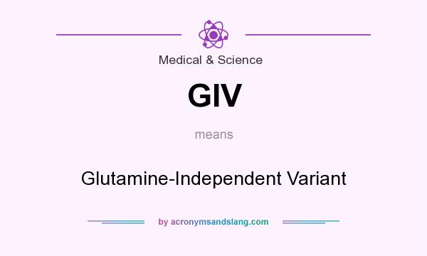 What does GIV mean? It stands for Glutamine-Independent Variant