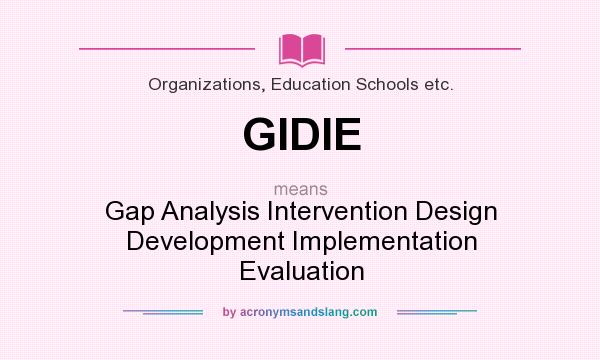 What does GIDIE mean? It stands for Gap Analysis Intervention Design Development Implementation Evaluation