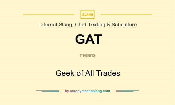 What does GAT mean? It stands for Geek of All Trades