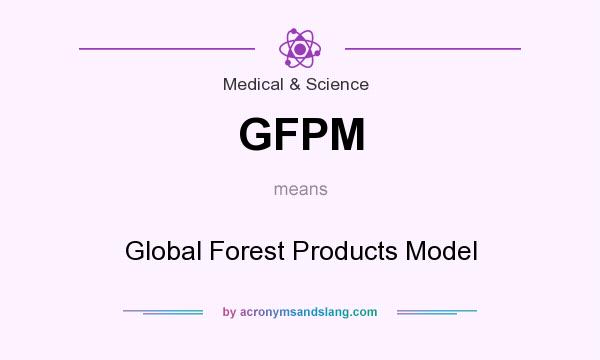 What does GFPM mean? It stands for Global Forest Products Model
