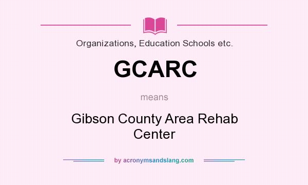 What does GCARC mean? It stands for Gibson County Area Rehab Center