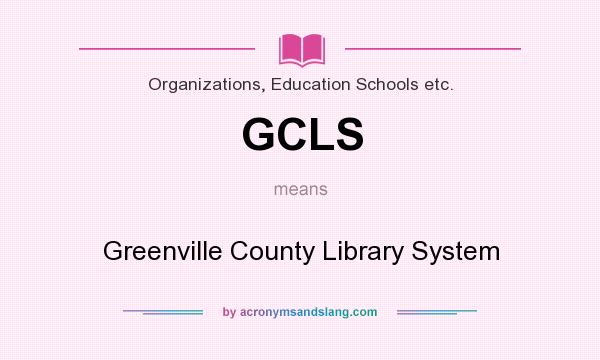 What does GCLS mean? It stands for Greenville County Library System