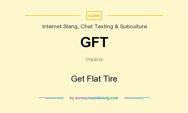 What does GFT mean? It stands for Get Flat Tire