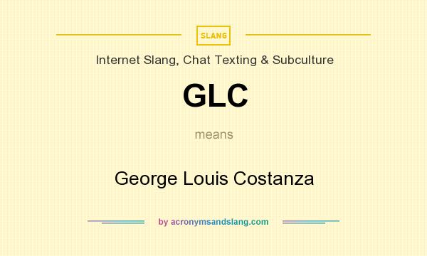 What does GLC mean? It stands for George Louis Costanza