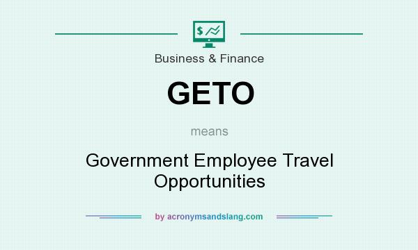 What does GETO mean? It stands for Government Employee Travel Opportunities