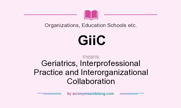 What does GiiC mean? It stands for Geriatrics, Interprofessional Practice and Interorganizational Collaboration