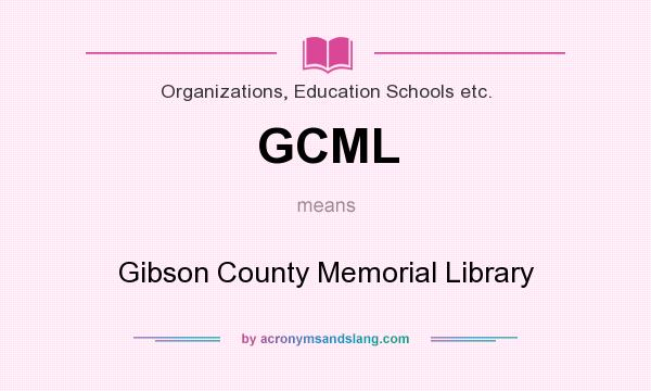 What does GCML mean? It stands for Gibson County Memorial Library